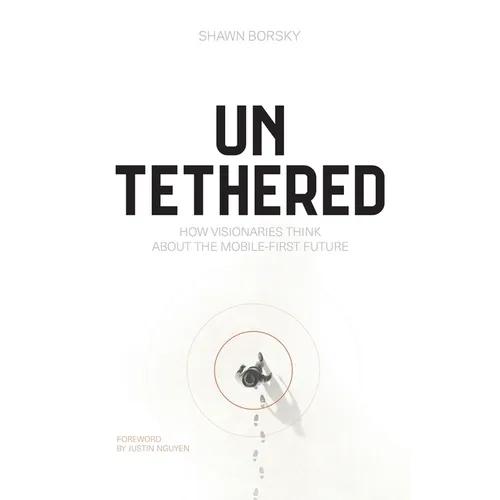 Untethered: How Visionaries Think about the Mobile-First Future
