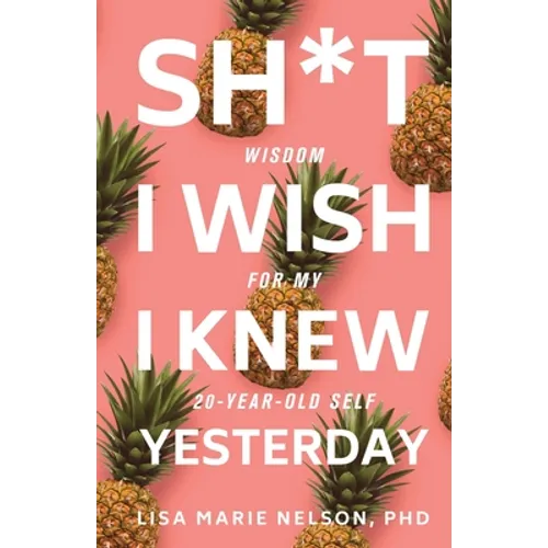 Sh*t I Wish I Knew Yesterday: Wisdom for My 20-Year-Old Self