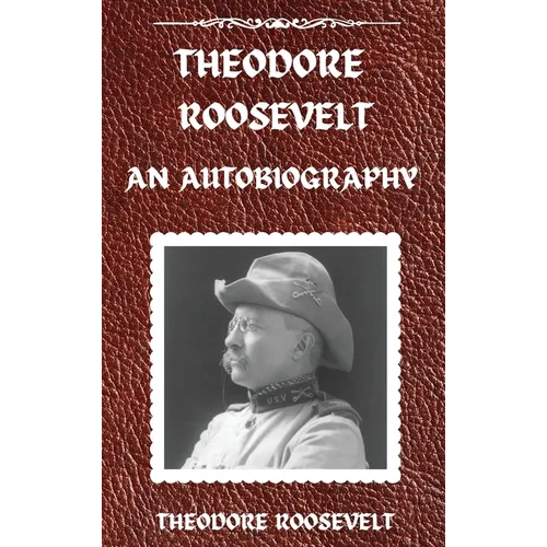 Theodore Roosevelt: An Autobiography, Hardcover Version: An Autobiography: An Autobiography