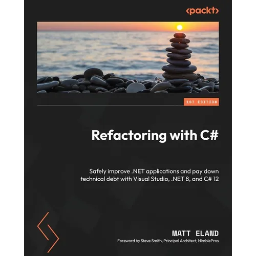 Refactoring with C#: Safely improve .NET applications and pay down technical debt with Visual Studio, .NET 8, and C# 12