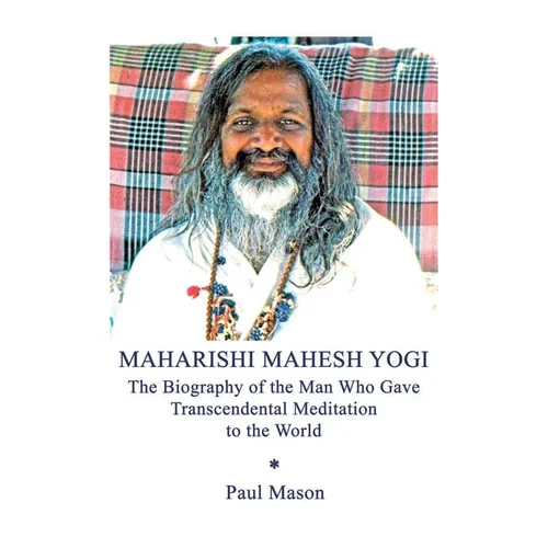 Maharishi Mahesh Yogi: The Biography of the Man Who Gave Transcendental Meditation to the World