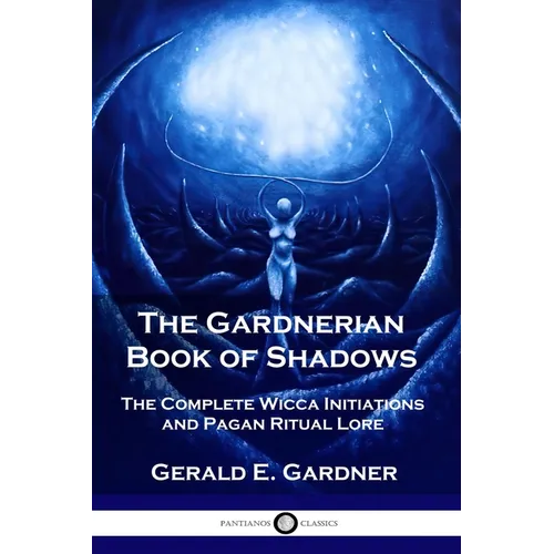 The Gardnerian Book of Shadows: The Complete Wicca Initiations and Pagan Ritual Lore