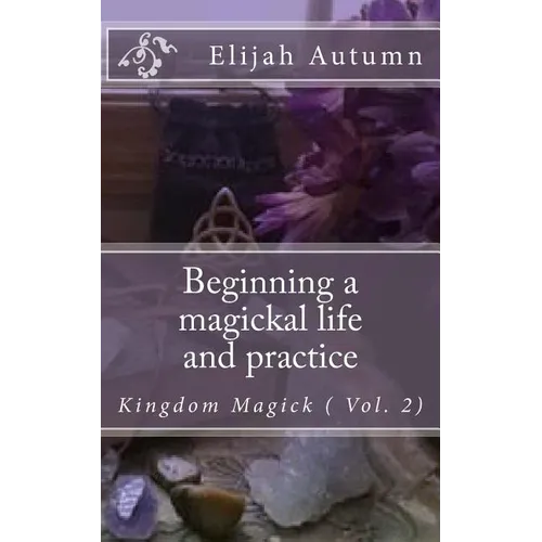 Beginning a magickal life and practice: Kingdom Magick ( Vol.2)