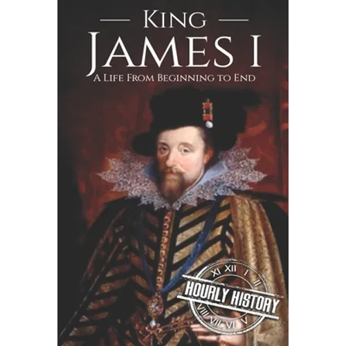 King James I: A Life From Beginning to End