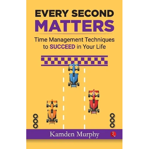 Every Second Matters: Time Management Techniques to SUCCEED in Your Life