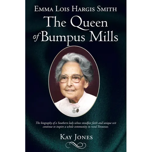 Emma Lois Hargis Smith The Queen of Bumpus Mills: The biography of a Southern lady whose steadfast faith and unique wit continue to inspire a whole co
