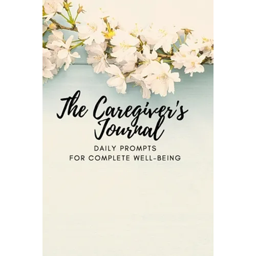 The Caregiver's Journal: Daily Prompts for Complete Well-Being
