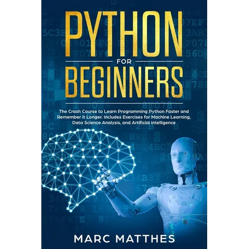 Python for Beginners: The Crash Course to Learn Programming Python Faster and Remember it Longer. Includes Exercises for Machine Learning, D