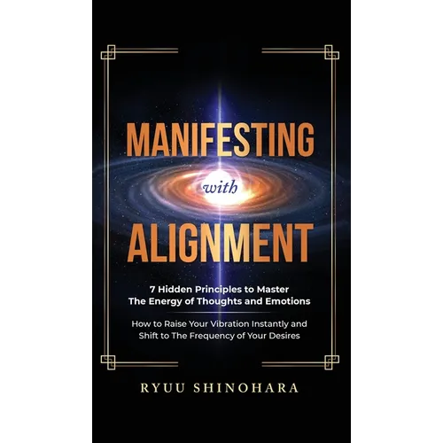 Manifesting with Alignment: 7 Hidden Principles to Master the Energy of Thoughts and Emotions - How to Raise Your Vibration Instantly and Shift to The
