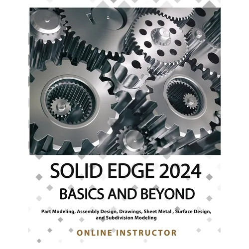 Solid Edge 2024 Basics and Beyond (COLORED): A Comprehensive Guide to 3D Modeling and Design Concepts for Students and Engineers