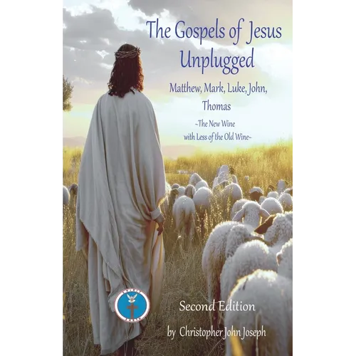 The Gospels of Jesus Unplugged Matthew, Mark, Luke, John, Thomas: The New Wine with Less Old Wine