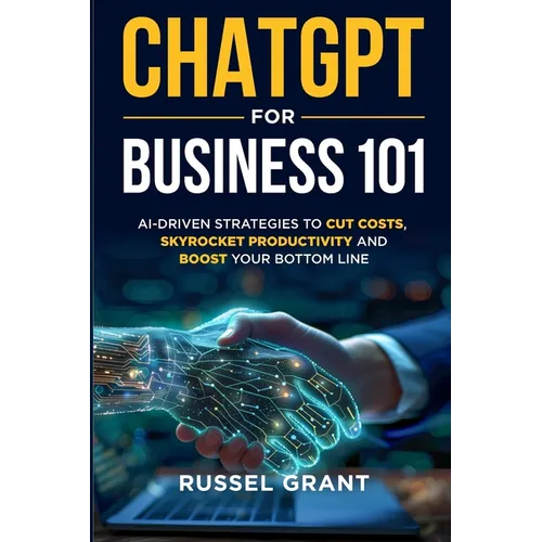 ChatGPT for Business 101: AI-Driven Strategies to Cut Costs, Skyrocket Productivity and Boost Your Bottom Line