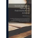 Elgin Marbles From the Parthenon at Athens: Exemplified by Fifty Etchings, Selected From the Most Beautiful and Least Mutilated Specimens in That Coll - Paperback