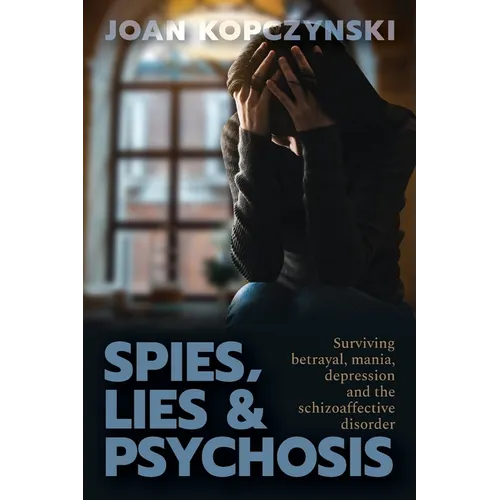 Spies, Lies & Psychosis: Surviving betrayal, mania, depression and the schizoaffective disorder