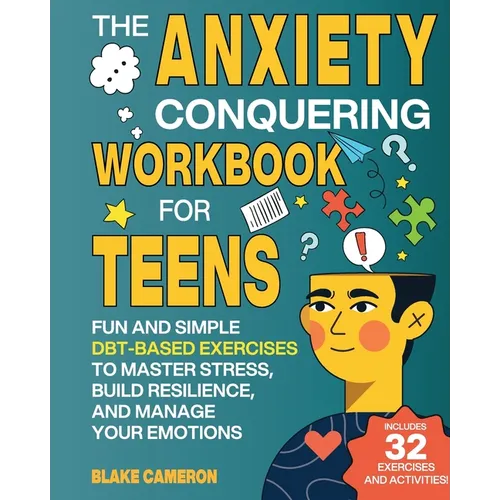 The Anxiety Conquering Workbook for Teens: Fun and Simple DBT-Based Exercises to Master Stress, Build Resilience, and Manage Your Emotions