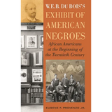 W. E. B. Dubois's Exhibit of American Negroes: African Americans at the Beginning of the Twentieth Century