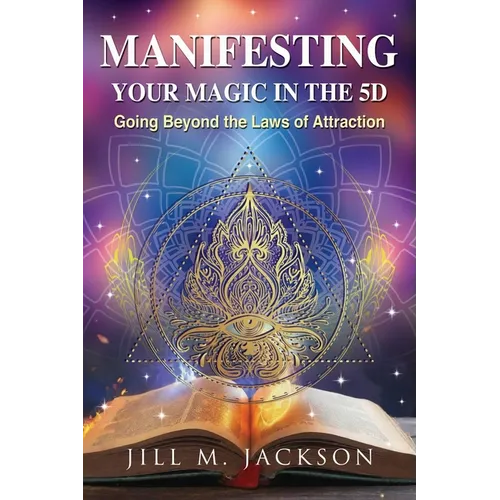 Manifesting Your Magic in the 5D: Going Beyond the Laws of Attraction