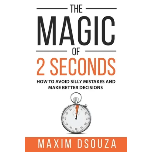 The Magic of 2 Seconds: Make Better Decisions, Avoid Silly Mistakes and Become Self Aware