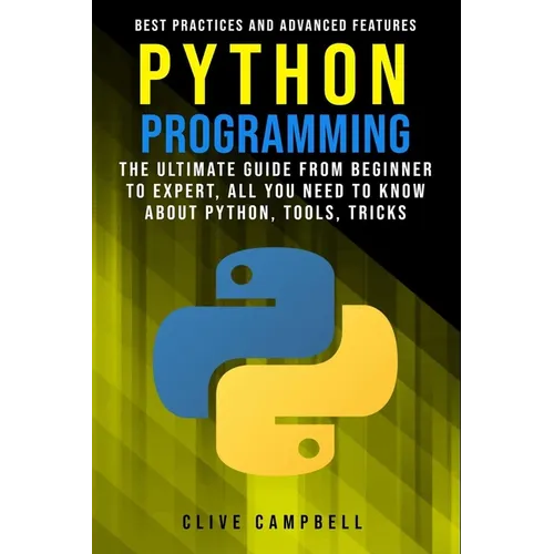 Python Programming: The Ultimate Guide from Beginner to Expert, All you Need to Know about Python, Tools, Tricks, Best Practices and Advanced Features