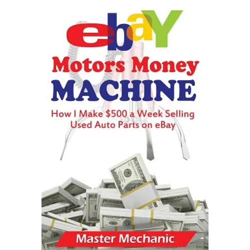 eBay Motors Money Machine: How I Make $500 a Week Selling Used Auto Parts on eBa