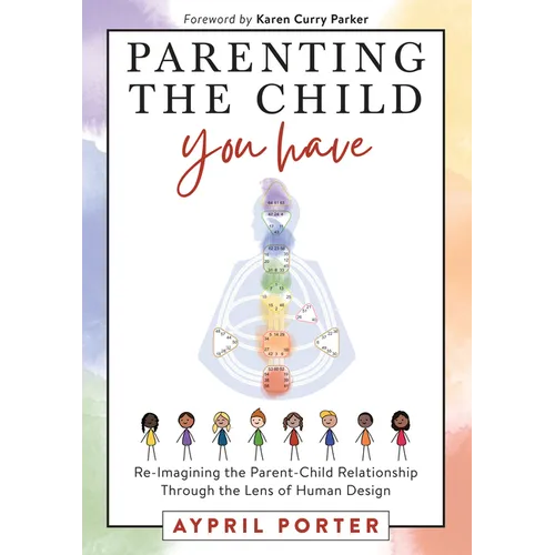 Parenting the Child You Have: Re-Imagining the Parent-Child Relationship Through the Lens of Human Design