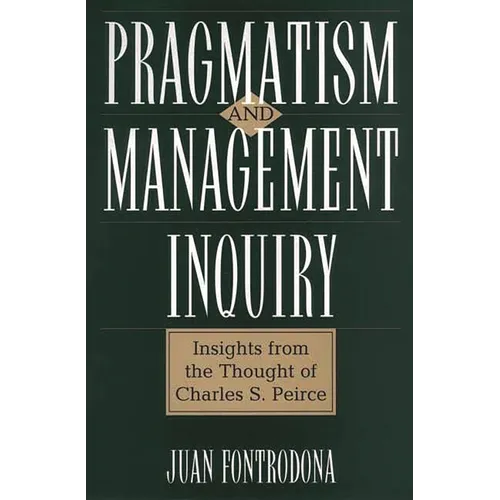 Pragmatism and Management Inquiry: Insights from the Thought of Charles S. Peirce