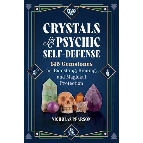 Crystals for Psychic Self-Defense: 145 Gemstones for Banishing, Binding, and Magickal Protection