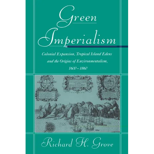 Green Imperialism: Colonial Expansion, Tropical Island Edens and the Origins of Environmentalism, 1600 1860