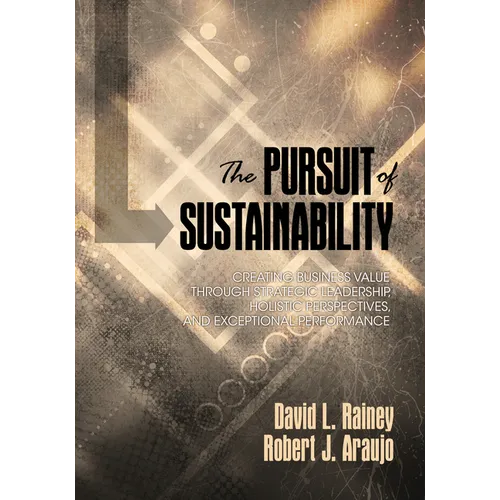 The Pursuit of Sustainability: Creating Business Value Through Strategic Leadership, Holistic Perspectives, and Exceptional Performance