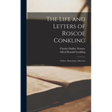 The Life and Letters of Roscoe Conkling: Orator, Statesman, Advocate