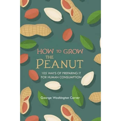 How to Grow the Peanut: and 105 Ways of Preparing It for Human Consumption