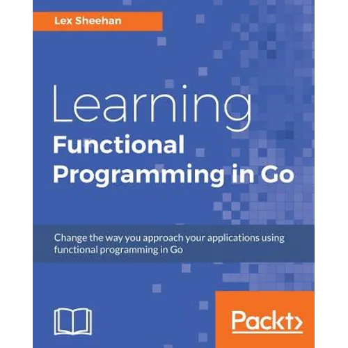 Learning Functional Programming in Go: Change the way you approach your applications using functional programming in Go