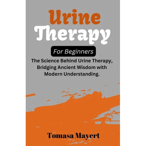 Urine therapy For Beginners: The Science Behind Urine Therapy, Bridging Ancient Wisdom with Modern Understanding.