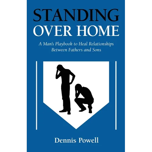 Standing Over Home: A Man's Playbook to Heal Relationships Between Fathers and Sons