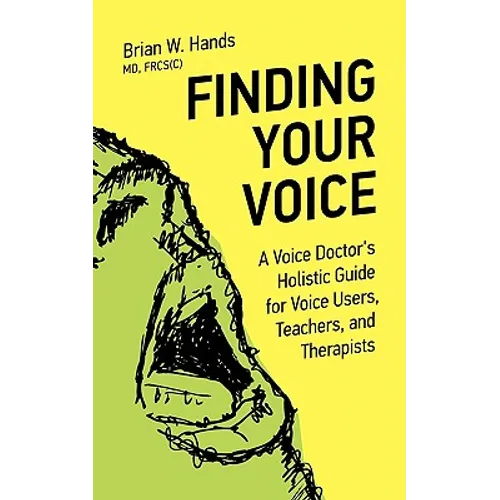 Finding Your Voice: A Voice Doctor's Holistic Guide for Voice Users, Teachers, and Therapists