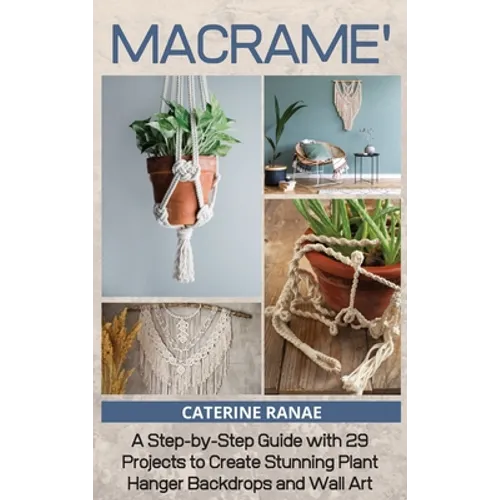 Macramé: A step-by-step guide with 29 projects to create stunning plant hanger backdrops and wall art