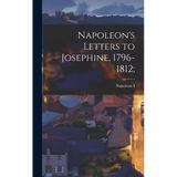 Napoleon's Letters to Josephine, 1796-1812;