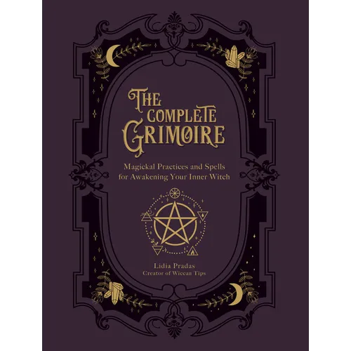 The Complete Grimoire: Magickal Practices and Spells for Awakening Your Inner Witch