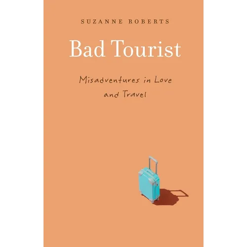 Bad Tourist: Misadventures in Love and Travel