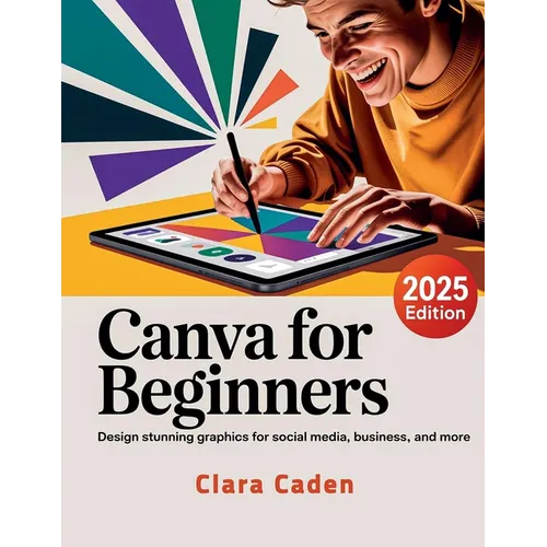 Canva User Guide For Beginners: Design Stunning Graphics for Social Media, Business, and More