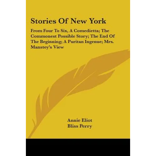 Stories Of New York: From Four To Six, A Comedietta; The Commonest Possible Story; The End Of The Beginning; A Puritan Ingenue; Mrs. Manstey's View