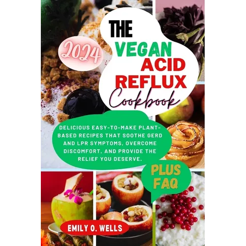 The Vegan Acid Reflux Cookbook: Delicious Easy-To-Make Plant-Based Recipes That Soothe Gerd and Lpr Symptoms, Overcome Discomfort, and Provide the Rel
