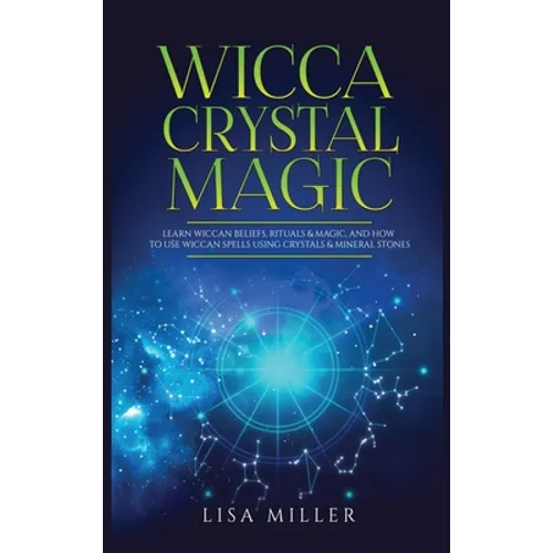 Wicca Crystal Magic: Learn Wiccan Beliefs, Rituals & Magic, and How to Use Wiccan Spells Using Crystals & Mineral Stones