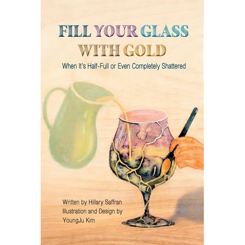 Fill Your Glass With Gold-When It's Half-Full or Even Completely Shattered