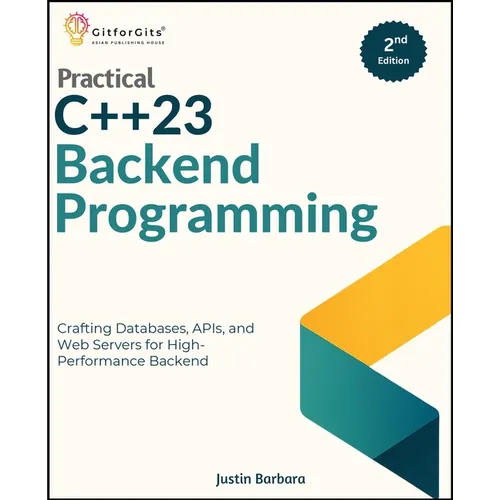 Practical C++23 Backend Programming, Second Edition: Crafting Databases, APIs, and Web Servers for High-Performance Backend