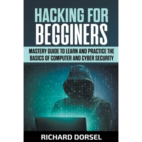 Hacking for Beginners: Mastery Guide to Learn and Practice the Basics of Computer and Cyber Security