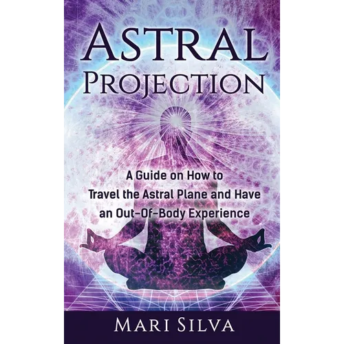 Astral Projection: A Guide on How to Travel the Astral Plane and Have an Out-Of-Body Experience
