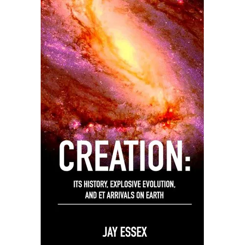 Creation: Its History, Explosive Evolution, and ET Arrivals on Earth: Earth's Future With ETs, Physical Evolution, Dimensions, M