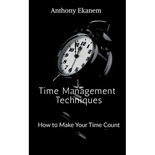 Time Management Techniques: How to Make Your Time Count
