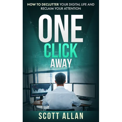 One Click Away: How to Declutter Your Digital Life and Reclaim Your Attention